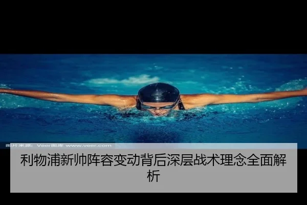 利物浦新帅阵容变动背后深层战术理念全面解析